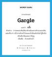 gargle แปลว่า?, คำศัพท์ภาษาอังกฤษ gargle แปลว่า กลั้ว ประเภท V ตัวอย่าง การทดสอบฟันให้เอาด้ามช้อนเคาะด้านบนของฟันแต่ละซี่เบาๆ กลั้วปากด้วยน้ำร้อนและน้ำเย็นสลับกันถ้ารู้สึกเจ็บหรือเสียวฟันแสดงว่าฟันผุ เพิ่มเติม ล้างคอด้วยน้ำ หมวด V