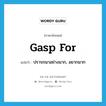 gasp for แปลว่า?, คำศัพท์ภาษาอังกฤษ gasp for แปลว่า ปรารถนาอย่างมาก, อยากมาก ประเภท PHRV หมวด PHRV