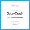 gate-crash แปลว่า?, คำศัพท์ภาษาอังกฤษ gate-crash แปลว่า ร่วมงานโดยไม่ได้รับเชิญ ประเภท VI หมวด VI