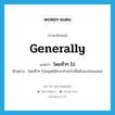 generally แปลว่า?, คำศัพท์ภาษาอังกฤษ generally แปลว่า โดยทั่วๆ ไป ประเภท ADV ตัวอย่าง โดยทั่วๆ ไปมนุษย์มักจะทำอะไรเพื่อตัวเองก่อนเสมอ หมวด ADV