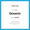 generic แปลว่า?, คำศัพท์ภาษาอังกฤษ generic แปลว่า โดยทั่วไป ประเภท ADJ หมวด ADJ