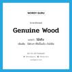 genuine wood แปลว่า?, คำศัพท์ภาษาอังกฤษ genuine wood แปลว่า ไม้จริง ประเภท N เพิ่มเติม ไม้ต่างๆ ที่มีเนื้อแข็ง เว้นไม้ไผ่ หมวด N