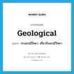 geological แปลว่า?, คำศัพท์ภาษาอังกฤษ geological แปลว่า ทางธรณีวิทยา, เกี่ยวกับธรณีวิทยา ประเภท ADJ หมวด ADJ