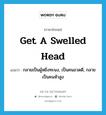 กลายเป็นผู้หยิ่งทะนง, เป็นคนอวดดี, กลายเป็นคนหัวสูง ภาษาอังกฤษ?, คำศัพท์ภาษาอังกฤษ กลายเป็นผู้หยิ่งทะนง, เป็นคนอวดดี, กลายเป็นคนหัวสูง แปลว่า get a swelled head ประเภท IDM หมวด IDM