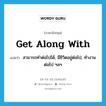 get along with แปลว่า?, คำศัพท์ภาษาอังกฤษ get along with แปลว่า สามารถทำต่อไปได้, มีชิวิตอยู่ต่อไป, ทำงานต่อไป ฯลฯ ประเภท PHRV หมวด PHRV