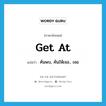 get at แปลว่า?, คำศัพท์ภาษาอังกฤษ get at แปลว่า ค้นพบ, ค้นให้เจอ., เจอ ประเภท PHRV หมวด PHRV