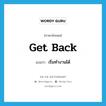 get back แปลว่า?, คำศัพท์ภาษาอังกฤษ get back แปลว่า เริ่มทำงานได้ ประเภท PHRV หมวด PHRV