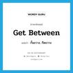 กั้นขวาง, กีดขวาง ภาษาอังกฤษ?, คำศัพท์ภาษาอังกฤษ กั้นขวาง, กีดขวาง แปลว่า get between ประเภท PHRV หมวด PHRV