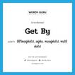 get by แปลว่า?, คำศัพท์ภาษาอังกฤษ get by แปลว่า มีชีวิตอยู่ต่อไป, อยู่ต่อ, ทนอยู่ต่อไป, ทนใช้ต่อไป ประเภท PHRV หมวด PHRV