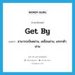 get by แปลว่า?, คำศัพท์ภาษาอังกฤษ get by แปลว่า สามารถเบียดผ่าน, เคลื่อนผ่าน, แทรกตัวผ่าน ประเภท PHRV หมวด PHRV