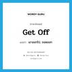 get off แปลว่า?, คำศัพท์ภาษาอังกฤษ get off แปลว่า เอาออกไป, ถอดออก ประเภท PHRV หมวด PHRV