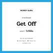 get off แปลว่า?, คำศัพท์ภาษาอังกฤษ get off แปลว่า ไปให้พ้น ประเภท PHRV หมวด PHRV