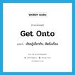 get onto แปลว่า?, คำศัพท์ภาษาอังกฤษ get onto แปลว่า เรียนรู้เกี่ยวกับ, คิดถึงเรื่อง ประเภท PHRV หมวด PHRV