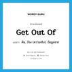 get out of แปลว่า?, คำศัพท์ภาษาอังกฤษ get out of แปลว่า ค้น, ล้วง (ความจริง), ข้อมูลจาก ประเภท PHRV หมวด PHRV