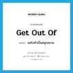 get out of แปลว่า?, คำศัพท์ภาษาอังกฤษ get out of แปลว่า แสร้งทำเป็นสนุกสนาน ประเภท PHRV หมวด PHRV