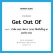 get out of แปลว่า?, คำศัพท์ภาษาอังกฤษ get out of แปลว่า กำจัด (คน), จัดการ (งาน) ให้เสร็จสิ้นฐ พาออกไป (คน) ประเภท PHRV หมวด PHRV