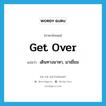 get over แปลว่า?, คำศัพท์ภาษาอังกฤษ get over แปลว่า เดินทางมาหา, มาเยี่ยม ประเภท PHRV หมวด PHRV