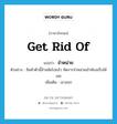 จำหน่าย ภาษาอังกฤษ?, คำศัพท์ภาษาอังกฤษ จำหน่าย แปลว่า get rid of ประเภท V ตัวอย่าง สินค้าตัวนี้ล้าสมัยไปแล้ว จัดการจำหน่ายเข้าห้องเก็บได้เลย เพิ่มเติม เอาออก หมวด V