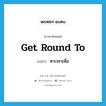 หาเวลาเพื่อ ภาษาอังกฤษ?, คำศัพท์ภาษาอังกฤษ หาเวลาเพื่อ แปลว่า get round to ประเภท PHRV หมวด PHRV