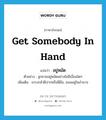 get somebody in hand แปลว่า?, คำศัพท์ภาษาอังกฤษ get somebody in hand แปลว่า อยู่หมัด ประเภท V ตัวอย่าง ลูกชายอยู่หมัดอย่างไม่มีเงื่อนใดๆ เพิ่มเติม เกรงกลัวฝีปากหรือฝีมือ, ยอมอยู่ในอำนาจ หมวด V