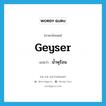 น้ำพุร้อน ภาษาอังกฤษ?, คำศัพท์ภาษาอังกฤษ น้ำพุร้อน แปลว่า geyser ประเภท N หมวด N