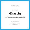 ghastly แปลว่า?, คำศัพท์ภาษาอังกฤษ ghastly แปลว่า น่ากลัวมาก, น่าสยอง, น่าเขย่าขวัญ ประเภท ADJ หมวด ADJ