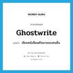 ghostwrite แปลว่า?, คำศัพท์ภาษาอังกฤษ ghostwrite แปลว่า เขียนหนังสือแต่ในนามของคนอื่น ประเภท VT หมวด VT