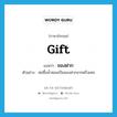 ของฝาก ภาษาอังกฤษ?, คำศัพท์ภาษาอังกฤษ ของฝาก แปลว่า gift ประเภท N ตัวอย่าง พ่อซื้อน้ำหอมเป็นของฝากจากฝรั่งเศส หมวด N