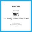 gift แปลว่า?, คำศัพท์ภาษาอังกฤษ gift แปลว่า ของขวัญ, ของกำนัล, ของฝาก, ของเยี่ยม ประเภท N หมวด N