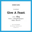 เลี้ยงดู ภาษาอังกฤษ?, คำศัพท์ภาษาอังกฤษ เลี้ยงดู แปลว่า give a feast ประเภท V ตัวอย่าง เขาเลี้ยงดูเพื่อนฝูงอยู่เสมอ เพิ่มเติม เลี้ยงอาหาร หมวด V