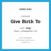 give birth to แปลว่า?, คำศัพท์ภาษาอังกฤษ give birth to แปลว่า ตกลูก ประเภท V ตัวอย่าง แม่วัวตกลูกครั้งละ 2 ตัว หมวด V