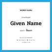 given name แปลว่า?, คำศัพท์ภาษาอังกฤษ given name แปลว่า ชื่อแรก ประเภท N หมวด N