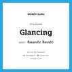 glancing แปลว่า?, คำศัพท์ภาษาอังกฤษ glancing แปลว่า ซึ่งแฉลบไป, ซึ่งเบนไป ประเภท ADJ หมวด ADJ