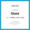 glaze แปลว่า?, คำศัพท์ภาษาอังกฤษ glaze แปลว่า การเคลือบ, การฉาบ, การชุบ ประเภท N หมวด N