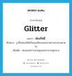 glitter แปลว่า?, คำศัพท์ภาษาอังกฤษ glitter แปลว่า ส่องรัศมี ประเภท V ตัวอย่าง รูปปั้นส่องรัศมีเป็นแสงสีทองออกมาอย่างน่าประหลาดใจ เพิ่มเติม ส่องแสงสว่างพวยพุ่งออกมาจากจุดกลาง หมวด V