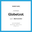 globetrot แปลว่า?, คำศัพท์ภาษาอังกฤษ globetrot แปลว่า เดินทางรอบโลก ประเภท VI หมวด VI