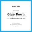 glue down แปลว่า?, คำศัพท์ภาษาอังกฤษ glue down แปลว่า ติดด้วยสารเหนียว (เช่น กาว) ประเภท PHRV หมวด PHRV