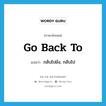 go back to แปลว่า?, คำศัพท์ภาษาอังกฤษ go back to แปลว่า กลับไปยัง, กลับไป ประเภท PHRV หมวด PHRV