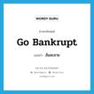 ล้มละลาย ภาษาอังกฤษ?, คำศัพท์ภาษาอังกฤษ ล้มละลาย แปลว่า go bankrupt ประเภท PHRV หมวด PHRV