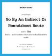 go by an indirect or roundabout route แปลว่า?, คำศัพท์ภาษาอังกฤษ go by an indirect or roundabout route แปลว่า อ้อม ประเภท V ตัวอย่าง พวกเรามาผิดทาง จริงๆ แล้วเราจะต้องอ้อมไปอีกด้านของตึก หมวด V