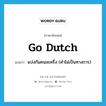 go Dutch แปลว่า?, คำศัพท์ภาษาอังกฤษ go Dutch แปลว่า แบ่งกันคนละครึ่ง (คำไม่เป็นทางการ) ประเภท IDM หมวด IDM