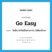 go easy แปลว่า?, คำศัพท์ภาษาอังกฤษ go easy แปลว่า ใจเย็น (คำไม่เป็นทางการ), ไม่ต้องกังวล ประเภท IDM หมวด IDM