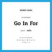 go in for แปลว่า?, คำศัพท์ภาษาอังกฤษ go in for แปลว่า สนใจ ประเภท PHRV หมวด PHRV