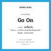 go on แปลว่า?, คำศัพท์ภาษาอังกฤษ go on แปลว่า ตะบี้ตะบัน ประเภท ADV ตัวอย่าง พวกนี้รบรากันตะบี้ตะบันไม่ยอมเลิก เพิ่มเติม ไม่บันยะบันยัง หมวด ADV