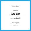 go on แปลว่า?, คำศัพท์ภาษาอังกฤษ go on แปลว่า ดำเนินต่อไป ประเภท PHRV หมวด PHRV