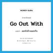 go out with แปลว่า?, คำศัพท์ภาษาอังกฤษ go out with แปลว่า ออกไปข้างนอกกับ ประเภท PHRV หมวด PHRV