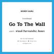 go to the wall แปลว่า?, คำศัพท์ภาษาอังกฤษ go to the wall แปลว่า พ่ายแพ้ (ในการแข่งขัน), ล้มเหลว ประเภท IDM หมวด IDM