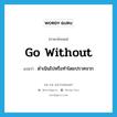 go without แปลว่า?, คำศัพท์ภาษาอังกฤษ go without แปลว่า ดำเนินไปหรือทำโดยปราศจาก ประเภท PHRV หมวด PHRV