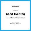 good evening แปลว่า?, คำศัพท์ภาษาอังกฤษ good evening แปลว่า คำทักทาย / คำบอกลาตอนเย็น ประเภท N หมวด N