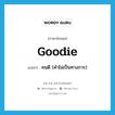 goodie แปลว่า?, คำศัพท์ภาษาอังกฤษ goodie แปลว่า คนดี (คำไม่เป็นทางการ) ประเภท N หมวด N